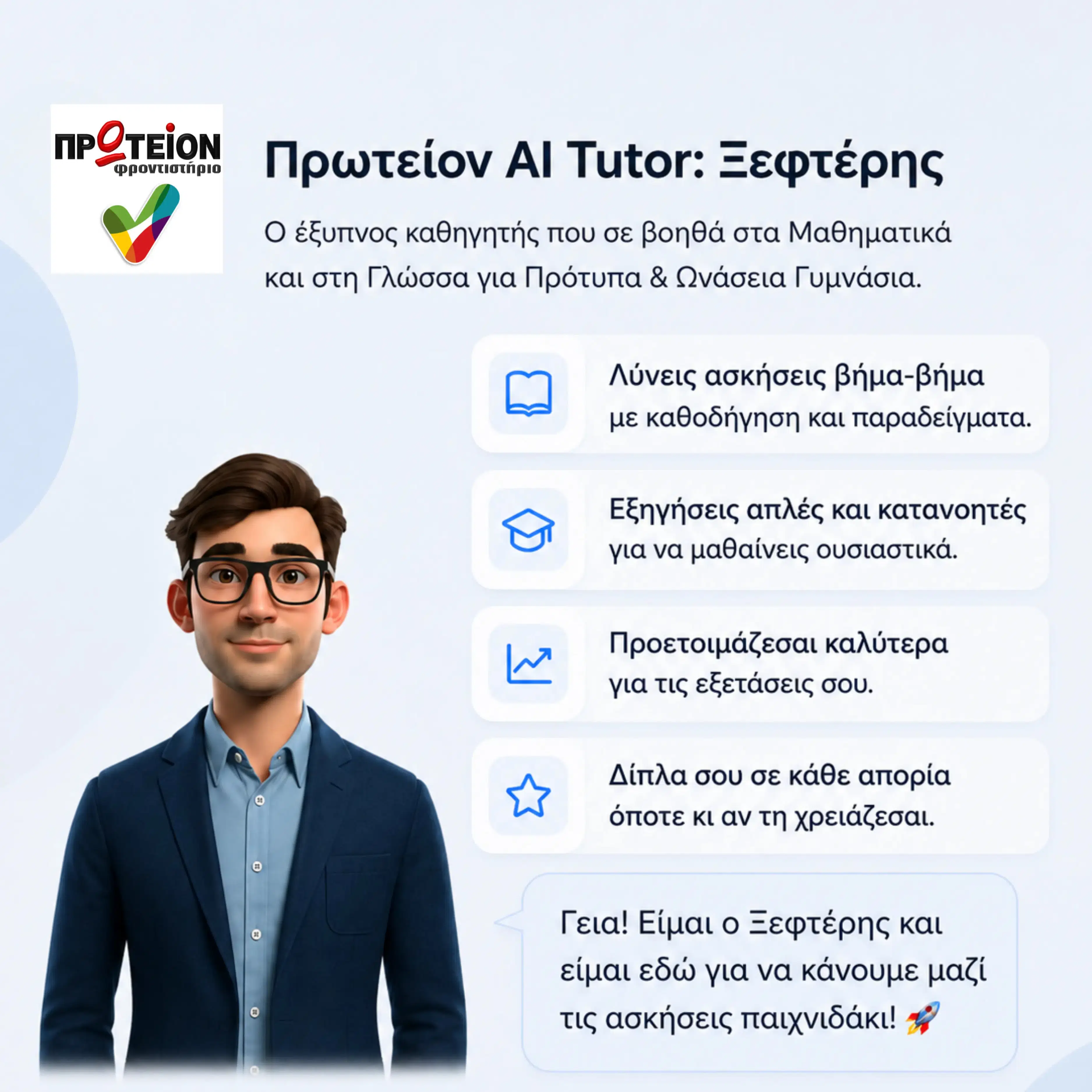 Ο AI καθηγητής "Ξεφτέρης" σχεδιάστηκε από τους εκπαιδευτικούς του Πρωτείον, ειδικά για μαθητές που προετοιμάζονται για τις Εξετάσεις στα Πρότυπα και Ωνάσεια Γυμνάσια.